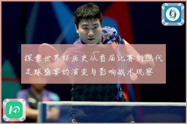 探索世界杯历史从首届比赛到现代足球盛宴的演变与影响战术观察