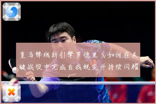皇马锋线新引擎罗德里戈如何在关键战役中完成自我蜕变并持续闪耀欧洲足坛
