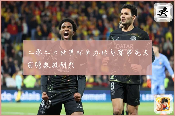 二零二六世界杯举办地与赛事亮点前瞻数据研判