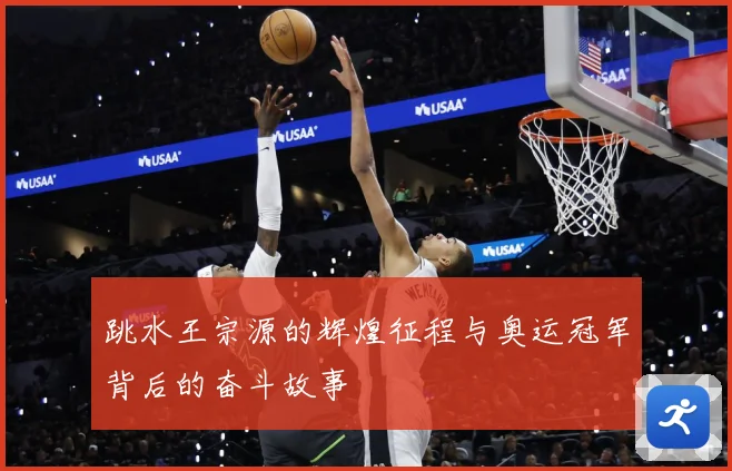 跳水王宗源的辉煌征程与奥运冠军背后的奋斗故事