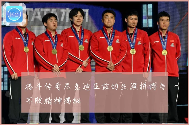 格斗传奇尼克迪亚兹的生涯拼搏与不败精神揭秘