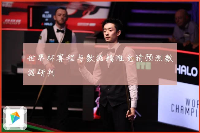 世界杯赛程与数据精准竞猜预测数据研判