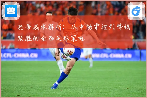 孔蒂战术解析：从中场掌控到锋线致胜的全面足球策略