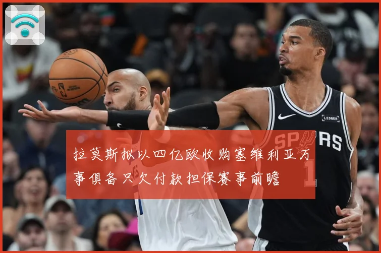 拉莫斯拟以四亿欧收购塞维利亚万事俱备只欠付款担保赛事前瞻