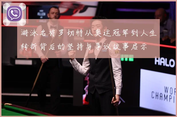 游泳名将罗切特从奥运冠军到人生转折背后的坚持与争议故事启示
