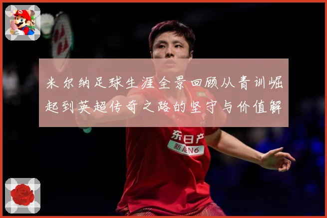米尔纳足球生涯全景回顾从青训崛起到英超传奇之路的坚守与价值解析