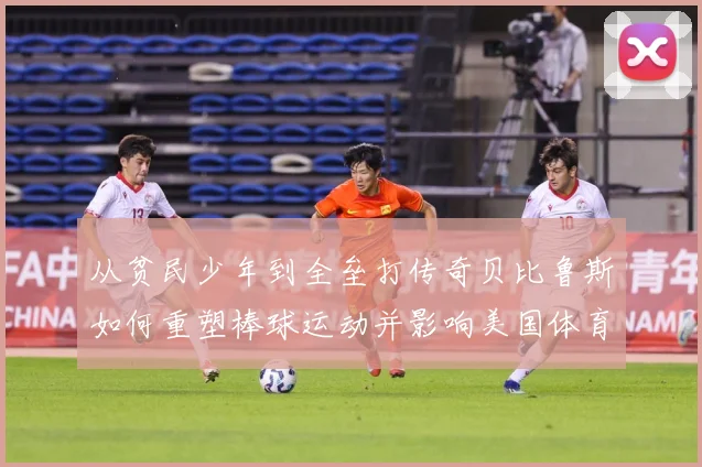从贫民少年到全垒打传奇贝比鲁斯如何重塑棒球运动并影响美国体育文化