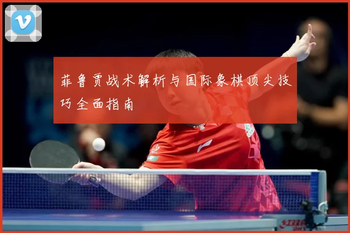 菲鲁贾战术解析与国际象棋顶尖技巧全面指南