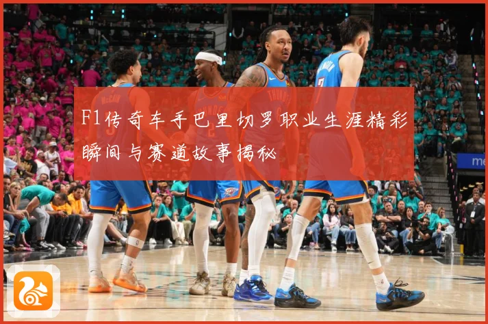 F1传奇车手巴里切罗职业生涯精彩瞬间与赛道故事揭秘