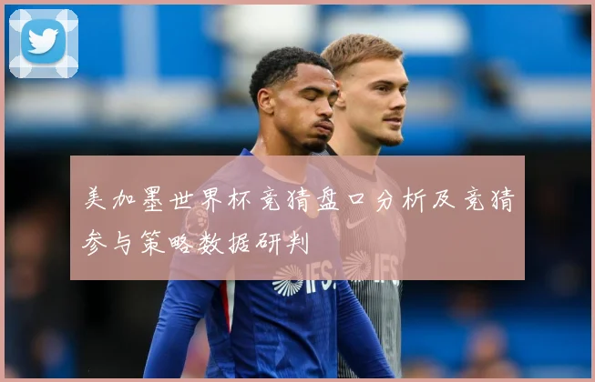 美加墨世界杯竞猜盘口分析及竞猜参与策略数据研判