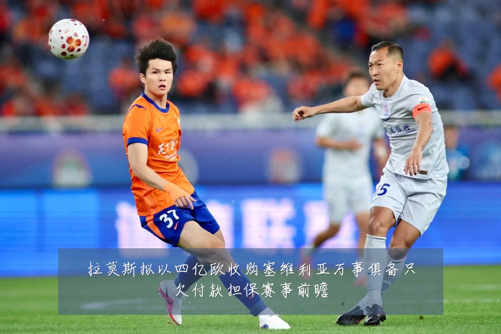 拉莫斯拟以四亿欧收购塞维利亚万事俱备只欠付款担保赛事前瞻