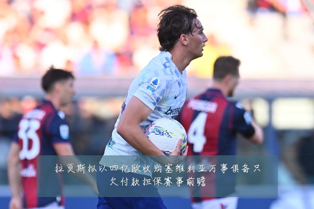 拉莫斯拟以四亿欧收购塞维利亚万事俱备只欠付款担保赛事前瞻