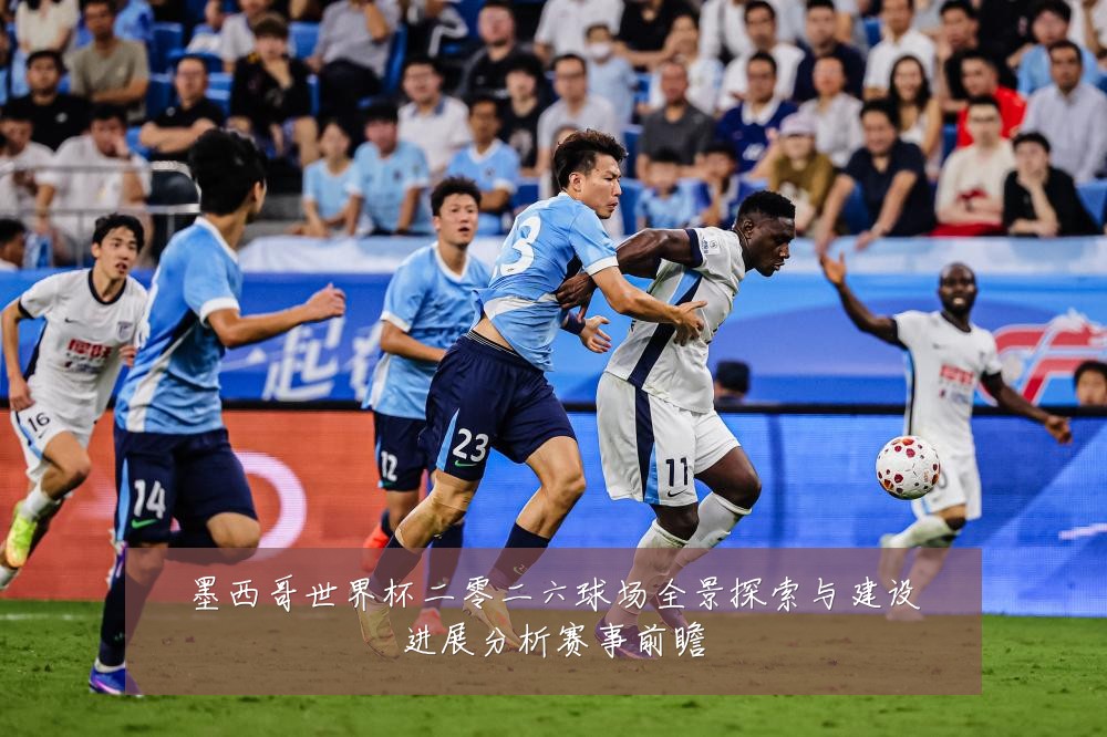 墨西哥世界杯二零二六球场全景探索与建设进展分析赛事前瞻