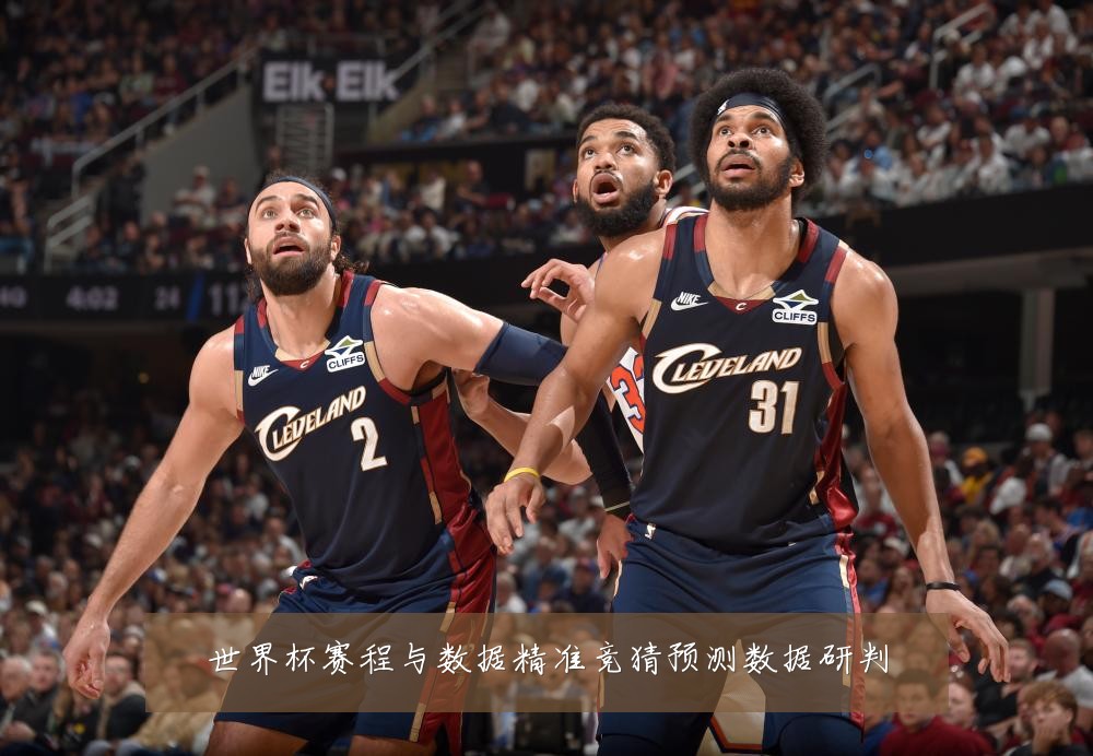 世界杯赛程与数据精准竞猜预测数据研判