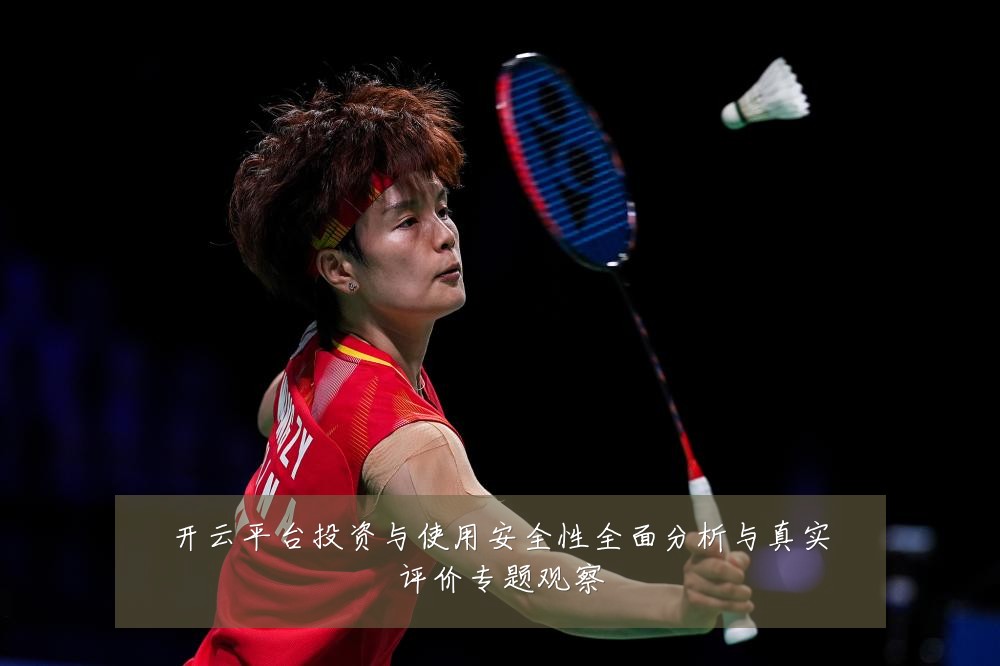 开云平台投资与使用安全性全面分析与真实评价专题观察